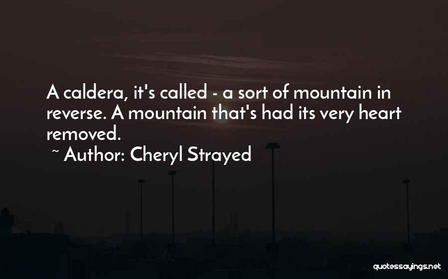 Cheryl Strayed Quotes: A Caldera, It's Called - A Sort Of Mountain In Reverse. A Mountain That's Had Its Very Heart Removed.
