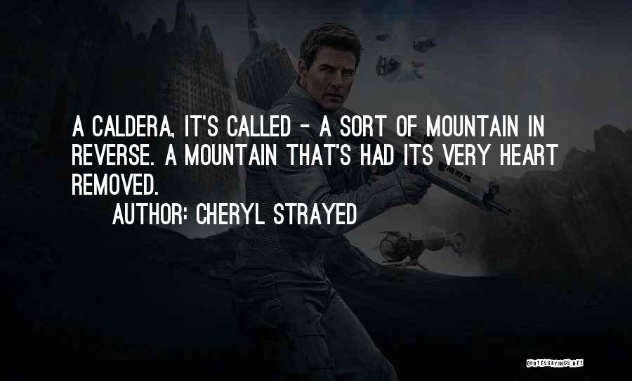 Cheryl Strayed Quotes: A Caldera, It's Called - A Sort Of Mountain In Reverse. A Mountain That's Had Its Very Heart Removed.