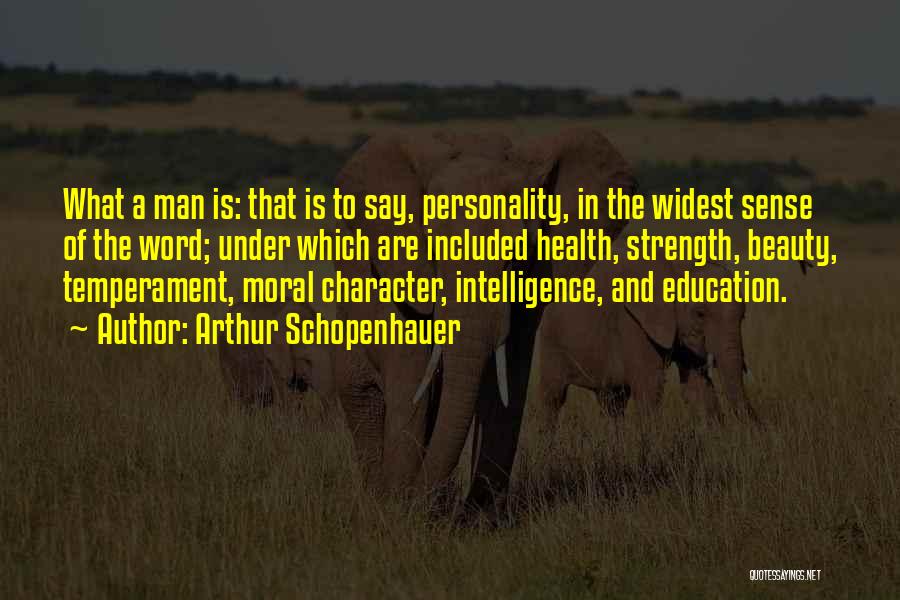 Arthur Schopenhauer Quotes: What A Man Is: That Is To Say, Personality, In The Widest Sense Of The Word; Under Which Are Included