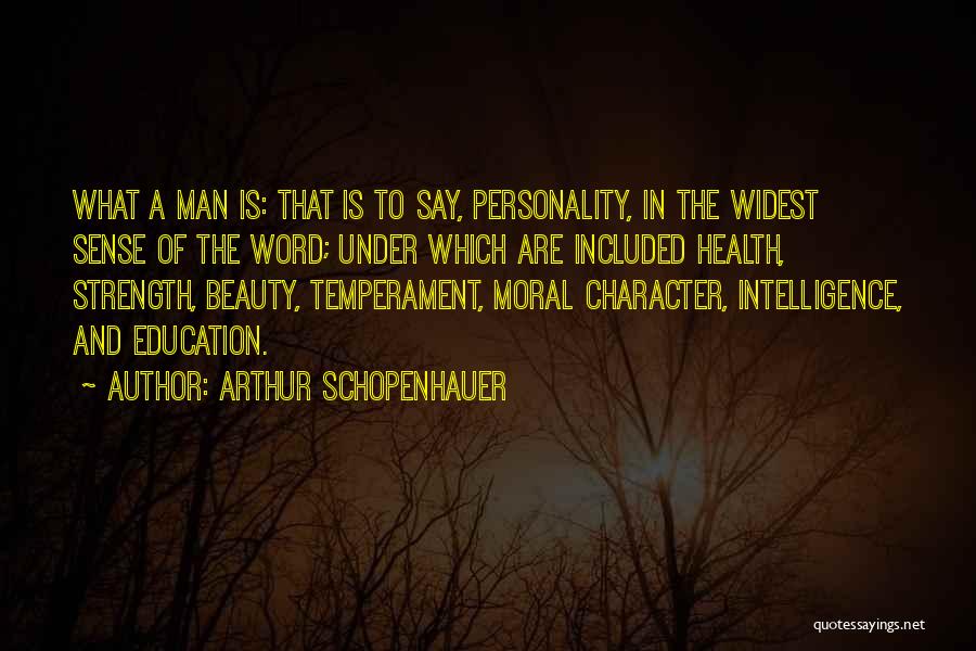 Arthur Schopenhauer Quotes: What A Man Is: That Is To Say, Personality, In The Widest Sense Of The Word; Under Which Are Included