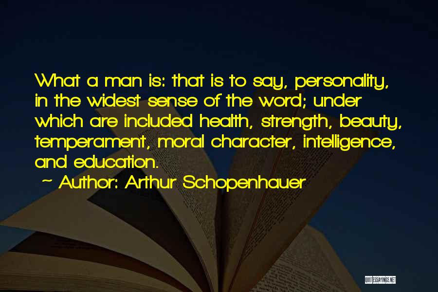 Arthur Schopenhauer Quotes: What A Man Is: That Is To Say, Personality, In The Widest Sense Of The Word; Under Which Are Included