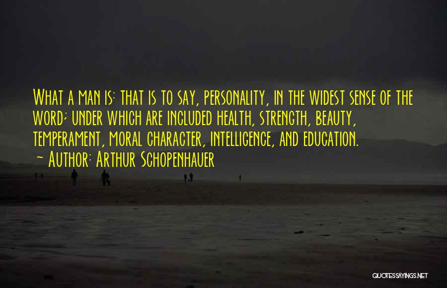 Arthur Schopenhauer Quotes: What A Man Is: That Is To Say, Personality, In The Widest Sense Of The Word; Under Which Are Included