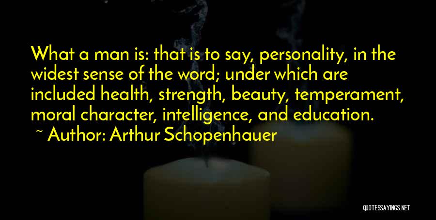 Arthur Schopenhauer Quotes: What A Man Is: That Is To Say, Personality, In The Widest Sense Of The Word; Under Which Are Included