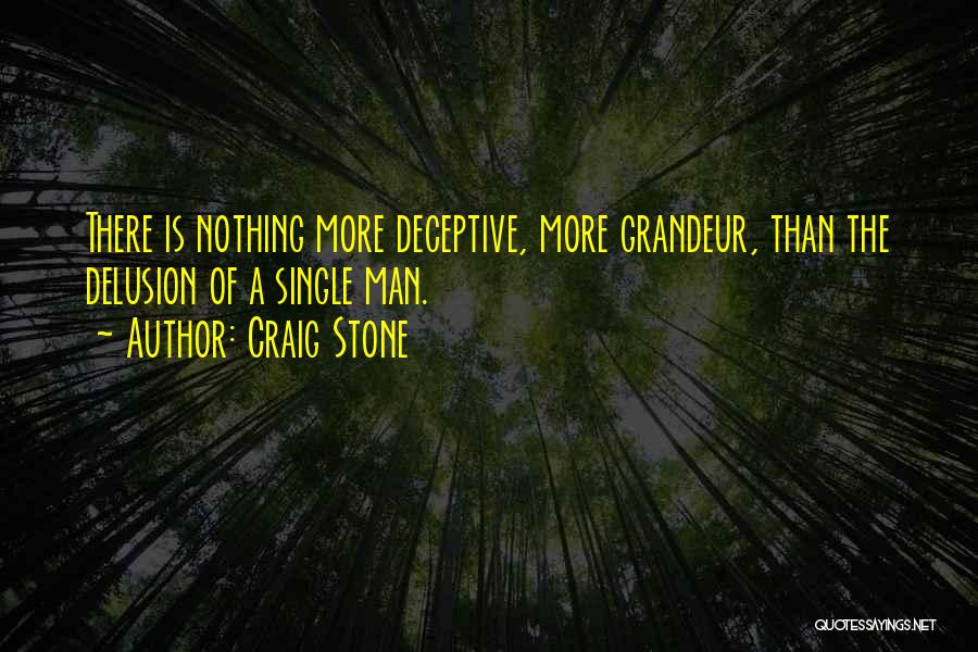 Craig Stone Quotes: There Is Nothing More Deceptive, More Grandeur, Than The Delusion Of A Single Man.