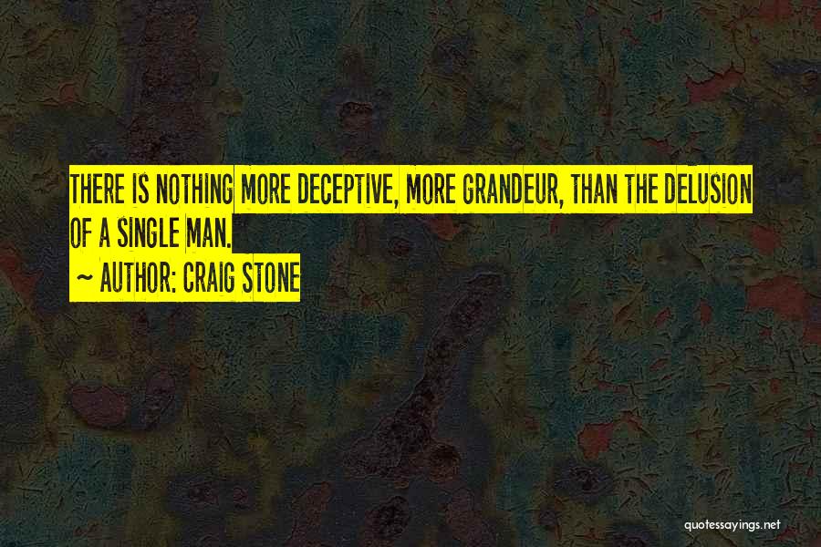 Craig Stone Quotes: There Is Nothing More Deceptive, More Grandeur, Than The Delusion Of A Single Man.