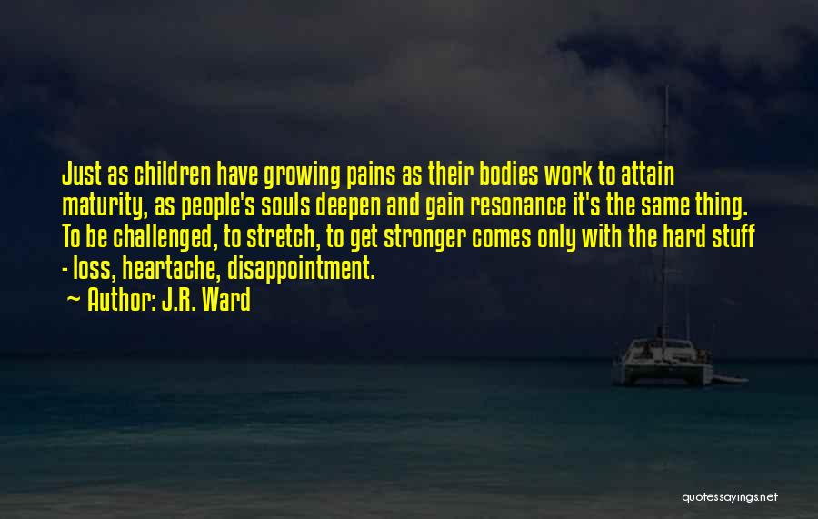 J.R. Ward Quotes: Just As Children Have Growing Pains As Their Bodies Work To Attain Maturity, As People's Souls Deepen And Gain Resonance