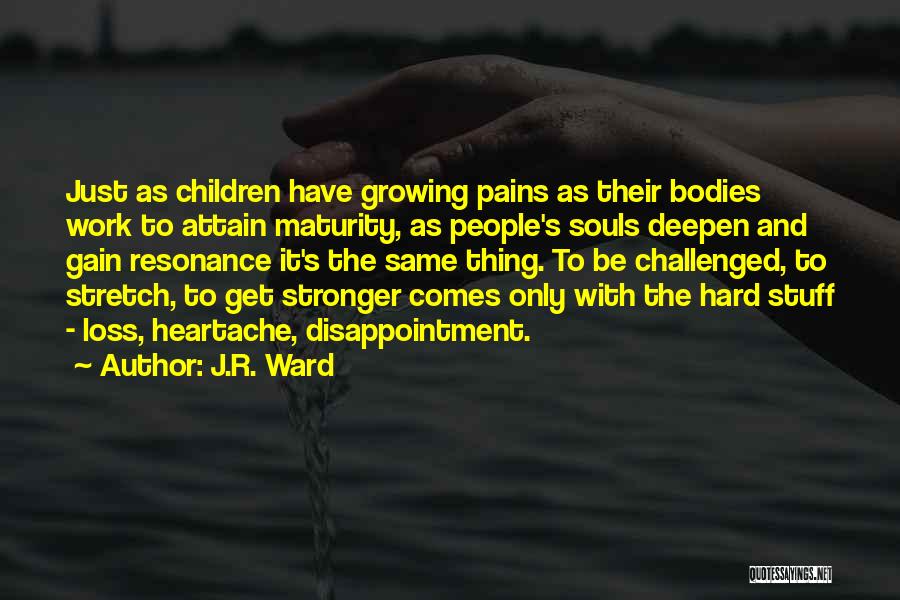 J.R. Ward Quotes: Just As Children Have Growing Pains As Their Bodies Work To Attain Maturity, As People's Souls Deepen And Gain Resonance