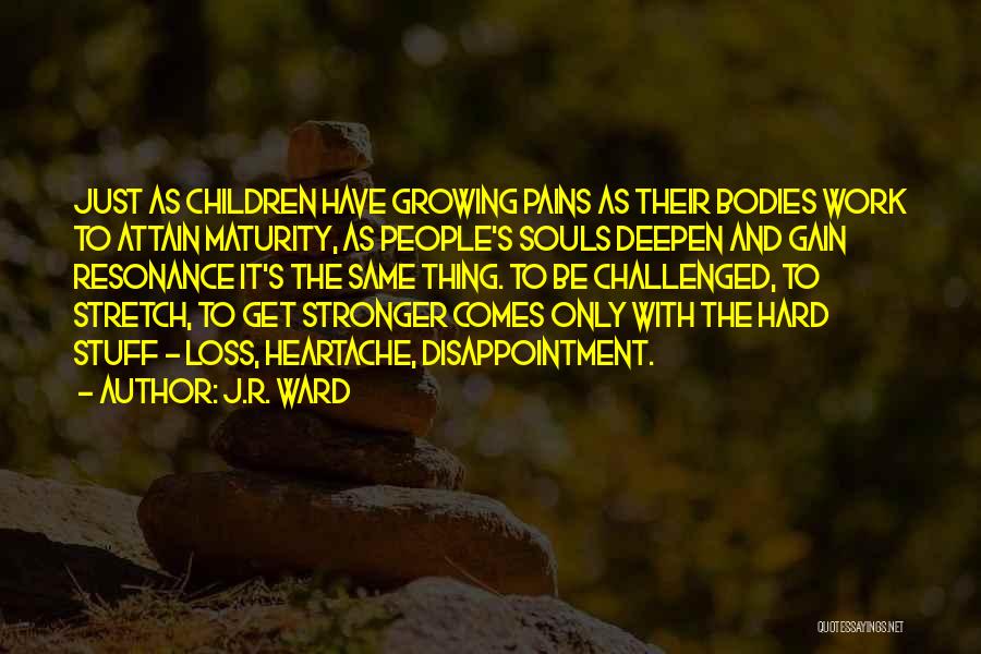 J.R. Ward Quotes: Just As Children Have Growing Pains As Their Bodies Work To Attain Maturity, As People's Souls Deepen And Gain Resonance