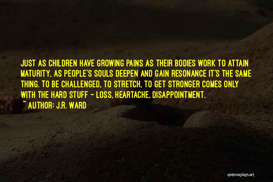 J.R. Ward Quotes: Just As Children Have Growing Pains As Their Bodies Work To Attain Maturity, As People's Souls Deepen And Gain Resonance