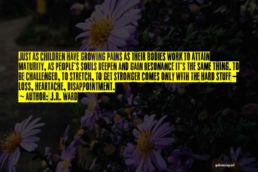 J.R. Ward Quotes: Just As Children Have Growing Pains As Their Bodies Work To Attain Maturity, As People's Souls Deepen And Gain Resonance