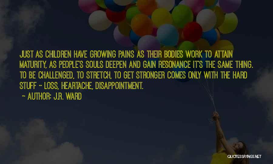 J.R. Ward Quotes: Just As Children Have Growing Pains As Their Bodies Work To Attain Maturity, As People's Souls Deepen And Gain Resonance