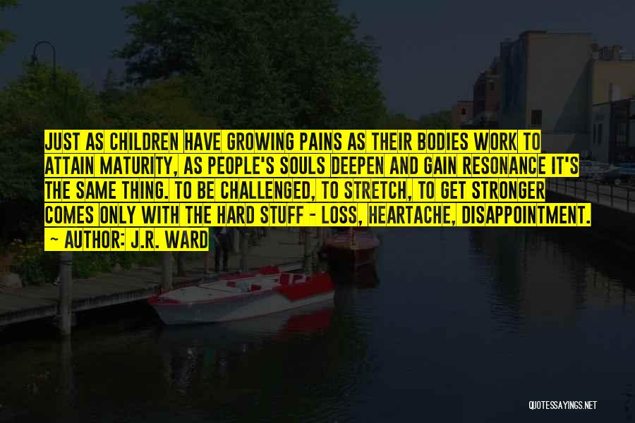 J.R. Ward Quotes: Just As Children Have Growing Pains As Their Bodies Work To Attain Maturity, As People's Souls Deepen And Gain Resonance