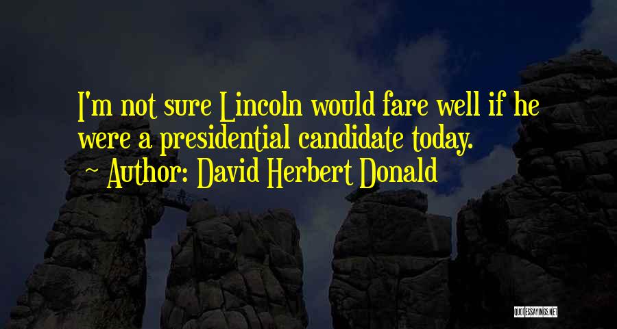 David Herbert Donald Quotes: I'm Not Sure Lincoln Would Fare Well If He Were A Presidential Candidate Today.