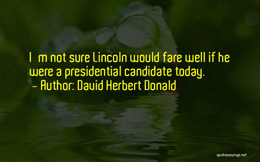 David Herbert Donald Quotes: I'm Not Sure Lincoln Would Fare Well If He Were A Presidential Candidate Today.