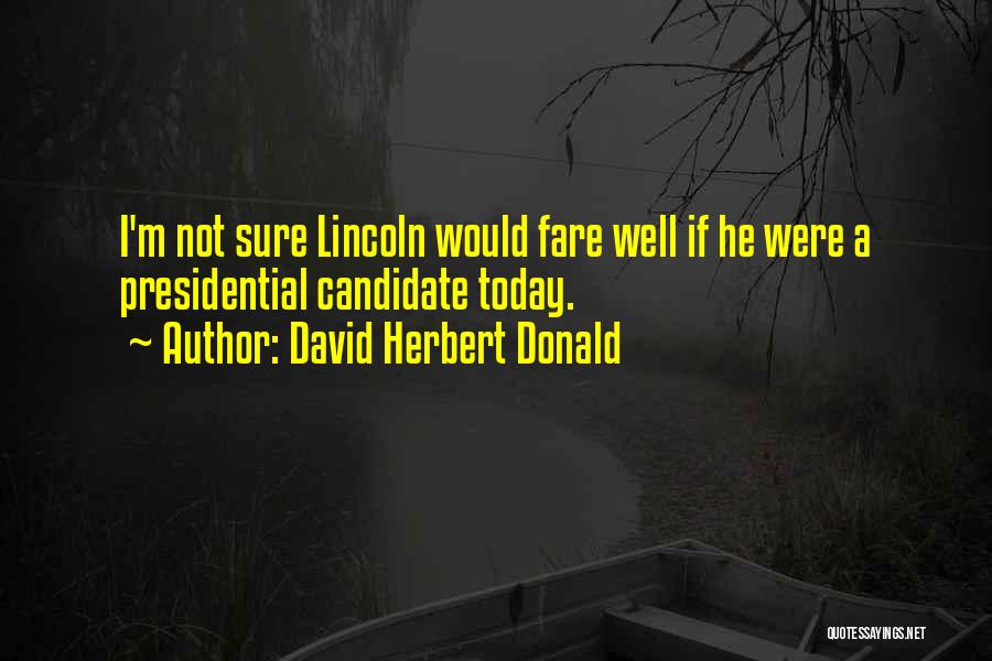 David Herbert Donald Quotes: I'm Not Sure Lincoln Would Fare Well If He Were A Presidential Candidate Today.