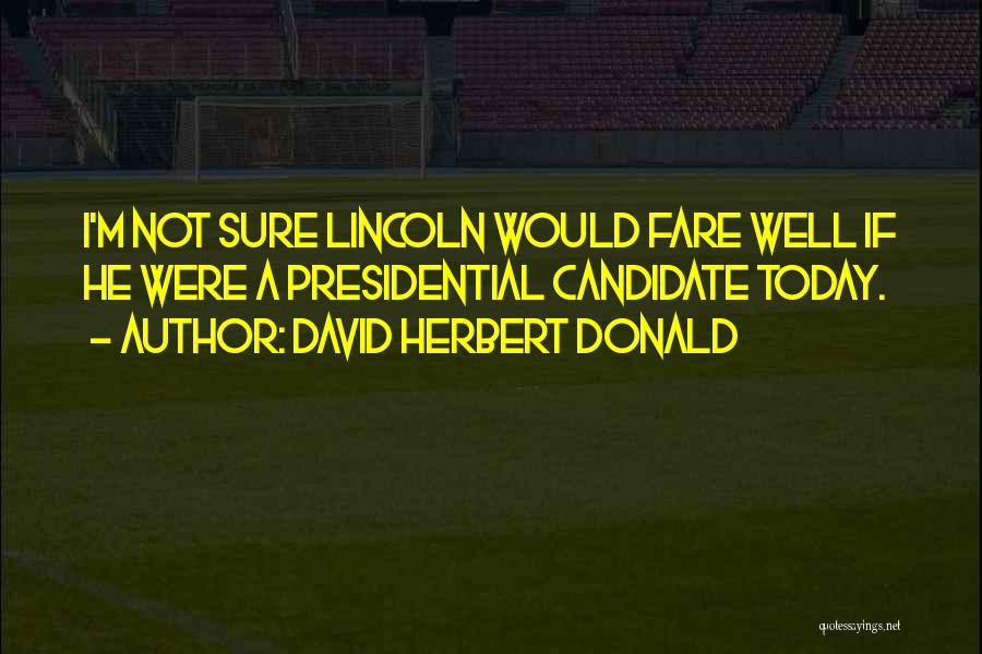 David Herbert Donald Quotes: I'm Not Sure Lincoln Would Fare Well If He Were A Presidential Candidate Today.