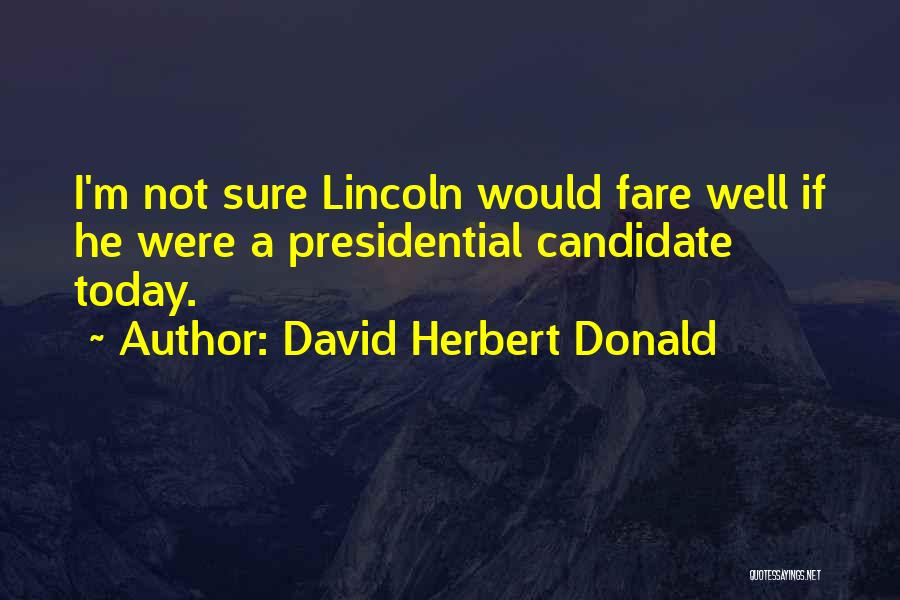 David Herbert Donald Quotes: I'm Not Sure Lincoln Would Fare Well If He Were A Presidential Candidate Today.
