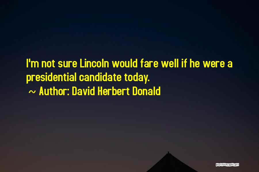 David Herbert Donald Quotes: I'm Not Sure Lincoln Would Fare Well If He Were A Presidential Candidate Today.