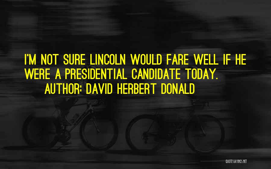 David Herbert Donald Quotes: I'm Not Sure Lincoln Would Fare Well If He Were A Presidential Candidate Today.