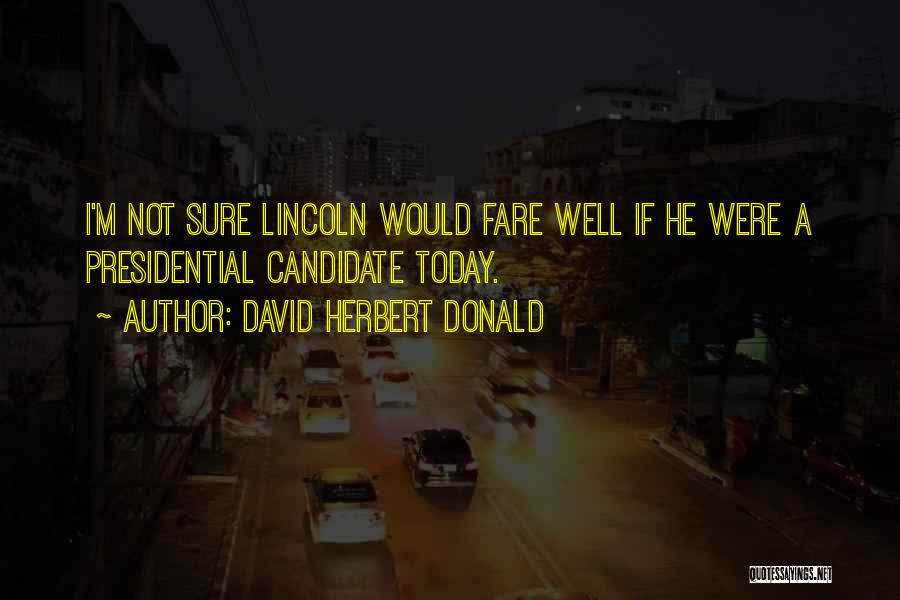 David Herbert Donald Quotes: I'm Not Sure Lincoln Would Fare Well If He Were A Presidential Candidate Today.