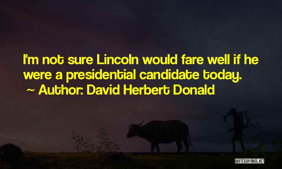 David Herbert Donald Quotes: I'm Not Sure Lincoln Would Fare Well If He Were A Presidential Candidate Today.