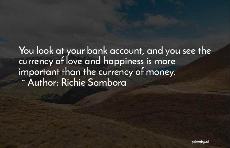 Richie Sambora Quotes: You Look At Your Bank Account, And You See The Currency Of Love And Happiness Is More Important Than The