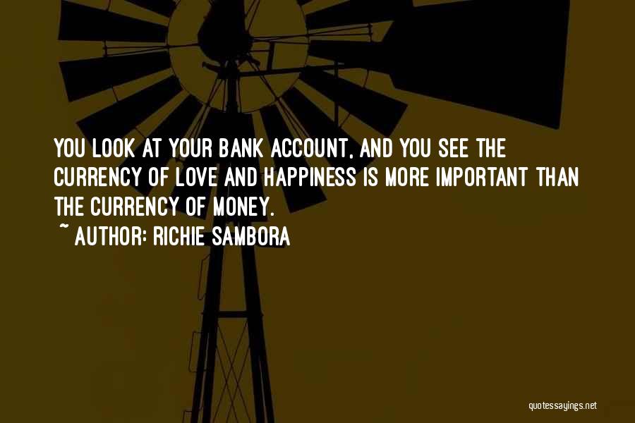 Richie Sambora Quotes: You Look At Your Bank Account, And You See The Currency Of Love And Happiness Is More Important Than The