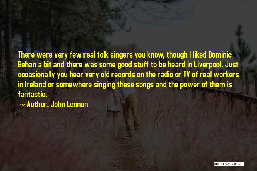 John Lennon Quotes: There Were Very Few Real Folk Singers You Know, Though I Liked Dominic Behan A Bit And There Was Some