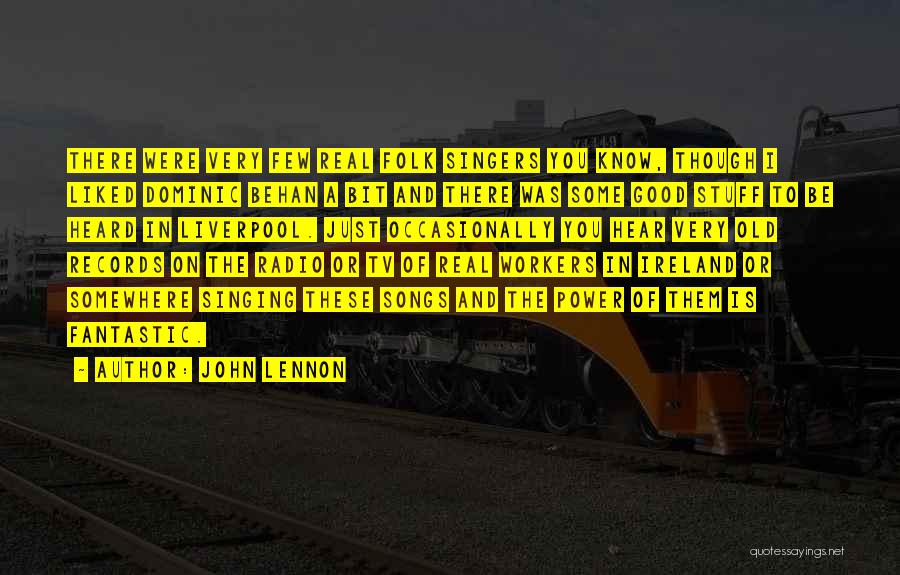 John Lennon Quotes: There Were Very Few Real Folk Singers You Know, Though I Liked Dominic Behan A Bit And There Was Some