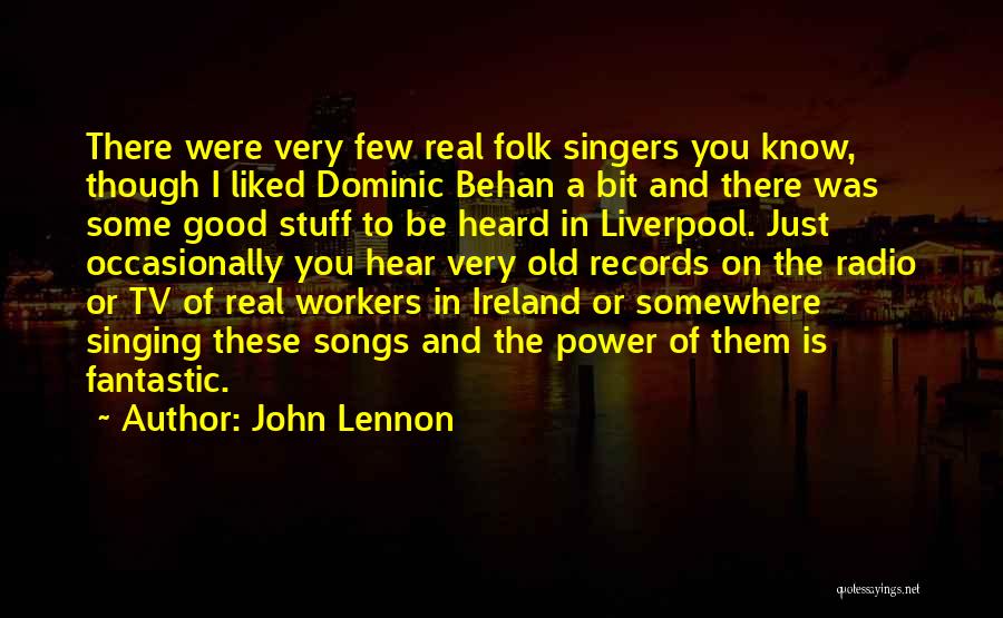 John Lennon Quotes: There Were Very Few Real Folk Singers You Know, Though I Liked Dominic Behan A Bit And There Was Some