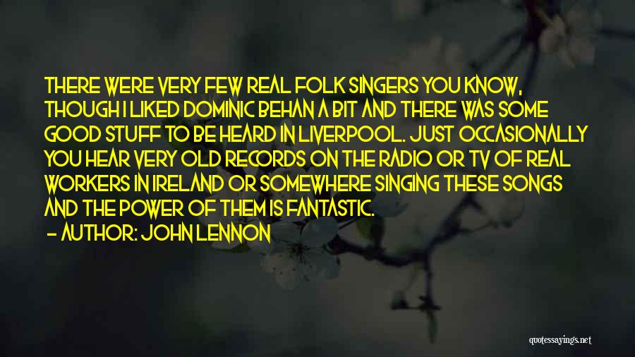 John Lennon Quotes: There Were Very Few Real Folk Singers You Know, Though I Liked Dominic Behan A Bit And There Was Some