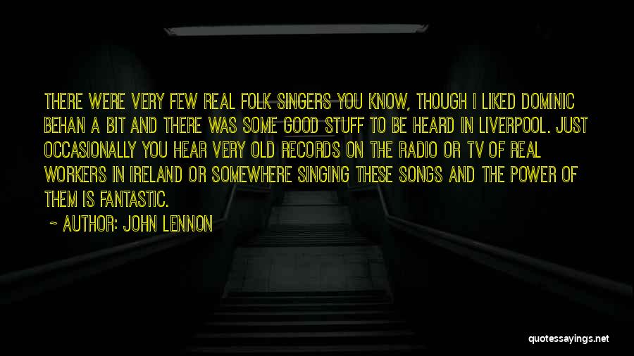 John Lennon Quotes: There Were Very Few Real Folk Singers You Know, Though I Liked Dominic Behan A Bit And There Was Some