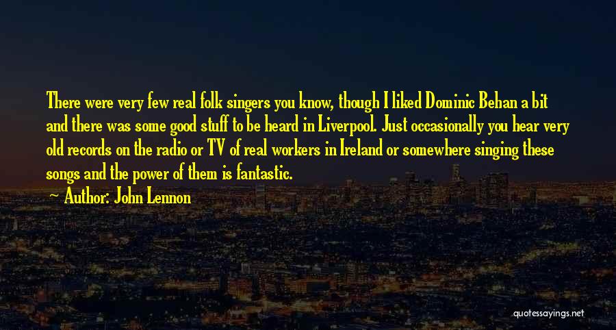 John Lennon Quotes: There Were Very Few Real Folk Singers You Know, Though I Liked Dominic Behan A Bit And There Was Some