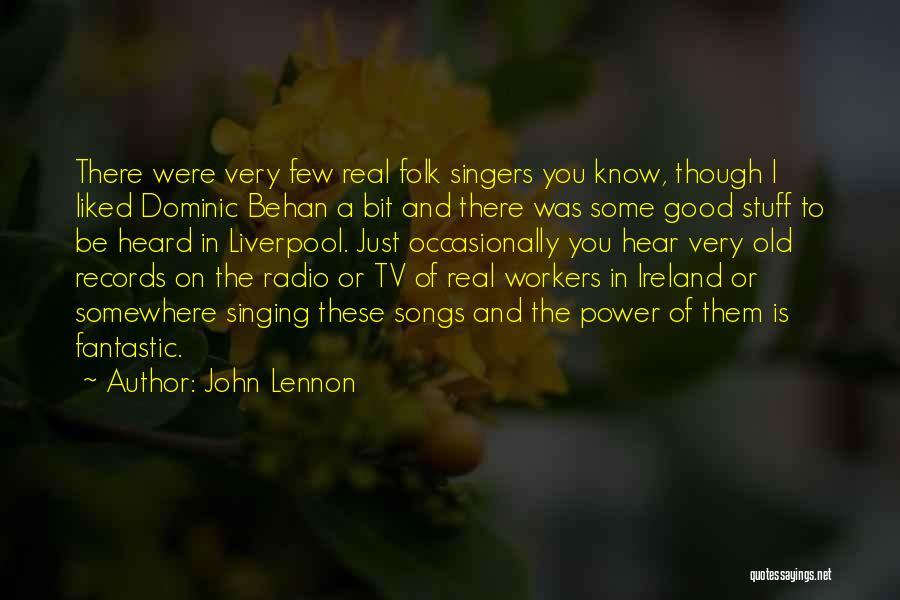 John Lennon Quotes: There Were Very Few Real Folk Singers You Know, Though I Liked Dominic Behan A Bit And There Was Some