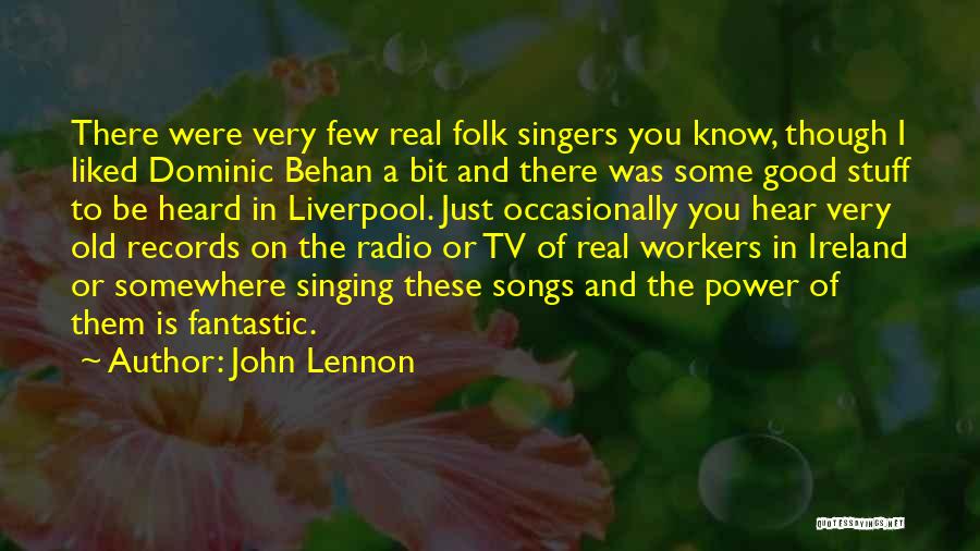 John Lennon Quotes: There Were Very Few Real Folk Singers You Know, Though I Liked Dominic Behan A Bit And There Was Some