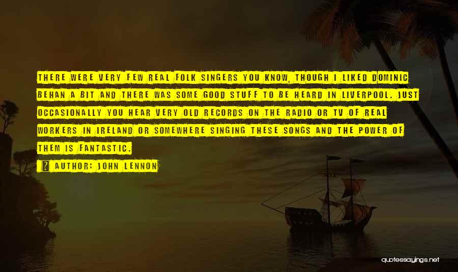 John Lennon Quotes: There Were Very Few Real Folk Singers You Know, Though I Liked Dominic Behan A Bit And There Was Some