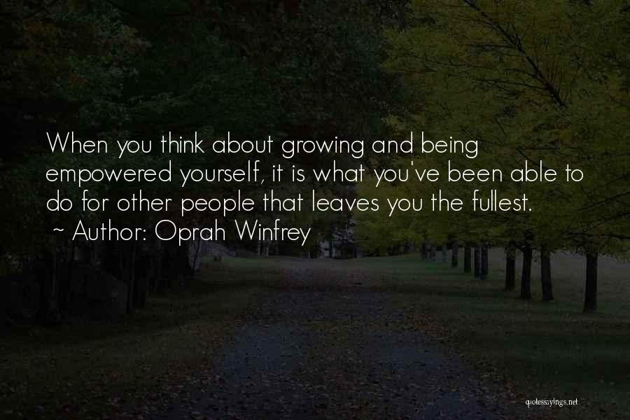 Oprah Winfrey Quotes: When You Think About Growing And Being Empowered Yourself, It Is What You've Been Able To Do For Other People