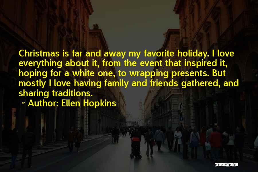 Ellen Hopkins Quotes: Christmas Is Far And Away My Favorite Holiday. I Love Everything About It, From The Event That Inspired It, Hoping