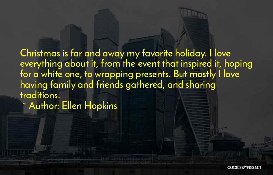 Ellen Hopkins Quotes: Christmas Is Far And Away My Favorite Holiday. I Love Everything About It, From The Event That Inspired It, Hoping