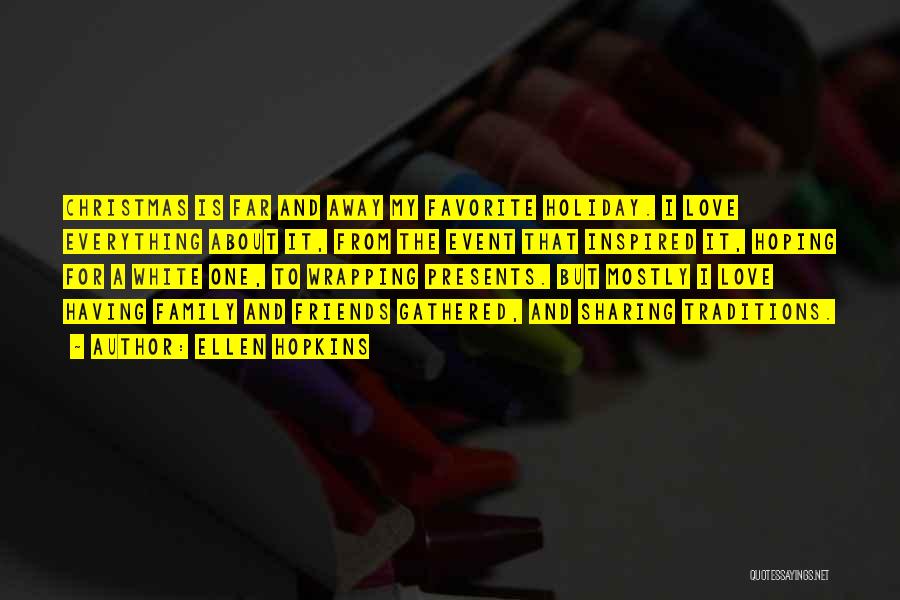 Ellen Hopkins Quotes: Christmas Is Far And Away My Favorite Holiday. I Love Everything About It, From The Event That Inspired It, Hoping