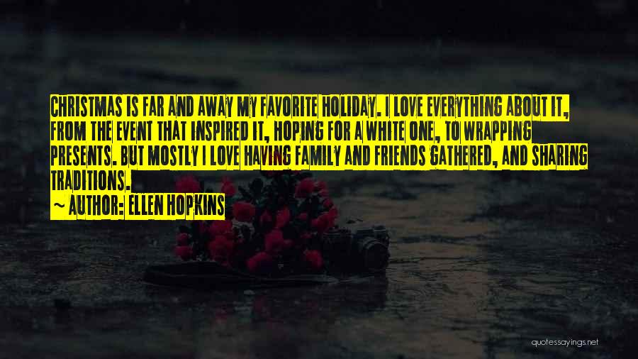 Ellen Hopkins Quotes: Christmas Is Far And Away My Favorite Holiday. I Love Everything About It, From The Event That Inspired It, Hoping