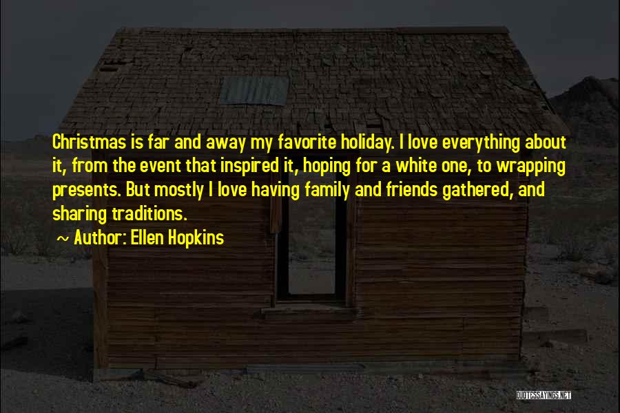 Ellen Hopkins Quotes: Christmas Is Far And Away My Favorite Holiday. I Love Everything About It, From The Event That Inspired It, Hoping