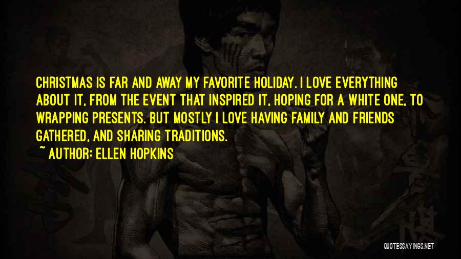 Ellen Hopkins Quotes: Christmas Is Far And Away My Favorite Holiday. I Love Everything About It, From The Event That Inspired It, Hoping