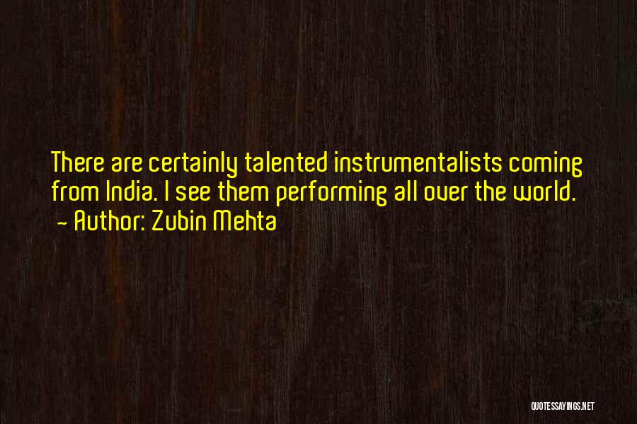 Zubin Mehta Quotes: There Are Certainly Talented Instrumentalists Coming From India. I See Them Performing All Over The World.