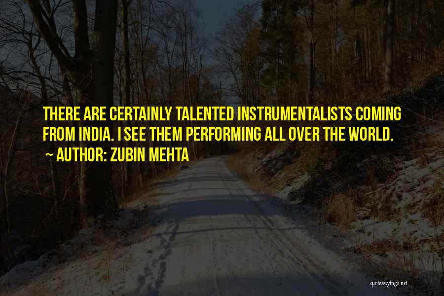 Zubin Mehta Quotes: There Are Certainly Talented Instrumentalists Coming From India. I See Them Performing All Over The World.