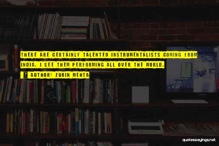 Zubin Mehta Quotes: There Are Certainly Talented Instrumentalists Coming From India. I See Them Performing All Over The World.