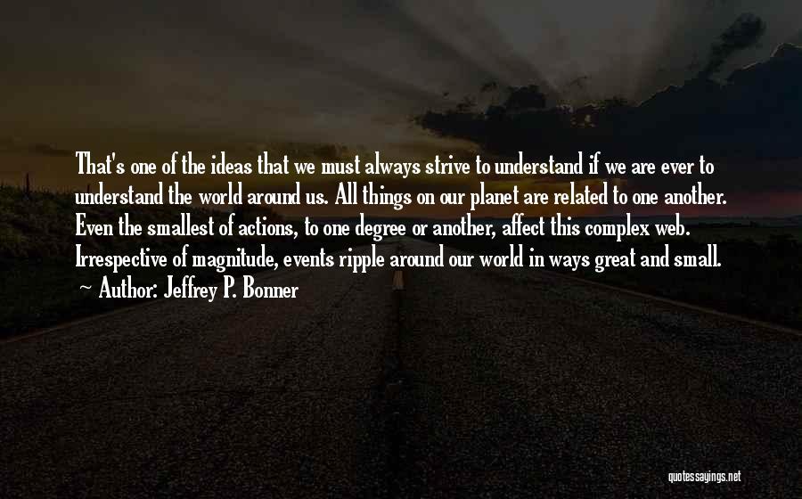 Jeffrey P. Bonner Quotes: That's One Of The Ideas That We Must Always Strive To Understand If We Are Ever To Understand The World