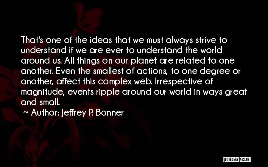 Jeffrey P. Bonner Quotes: That's One Of The Ideas That We Must Always Strive To Understand If We Are Ever To Understand The World