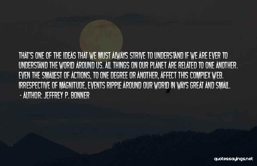 Jeffrey P. Bonner Quotes: That's One Of The Ideas That We Must Always Strive To Understand If We Are Ever To Understand The World