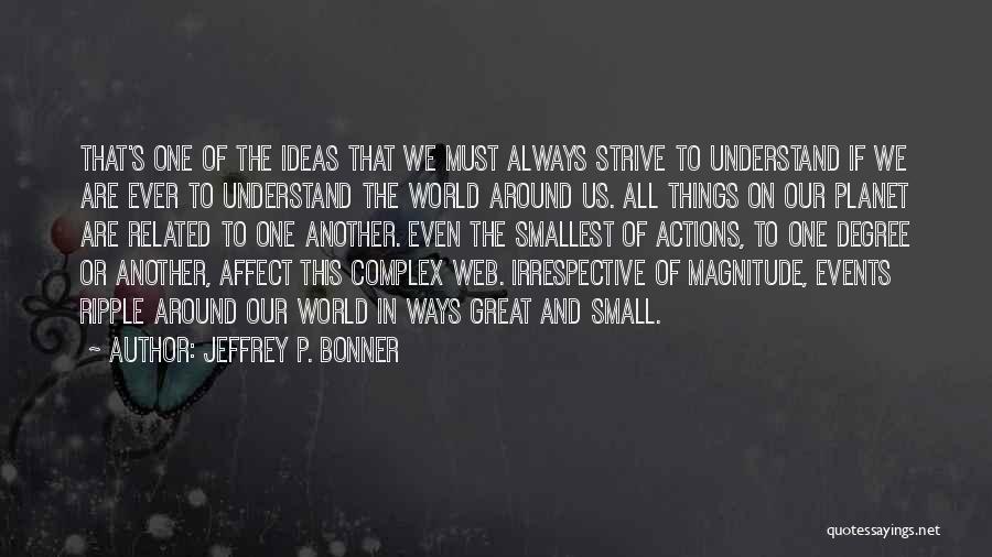 Jeffrey P. Bonner Quotes: That's One Of The Ideas That We Must Always Strive To Understand If We Are Ever To Understand The World